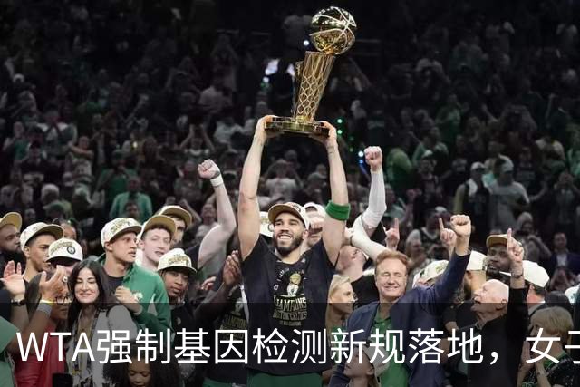 WTA强制基因检测新规落地，女子网坛公平性引各方博弈